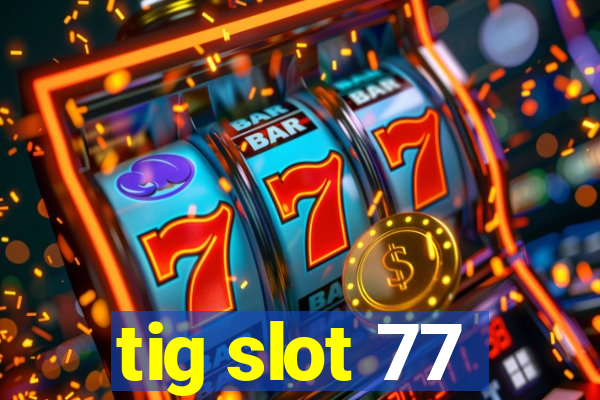 tig slot 77